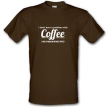 I don't have a problem with coffee i have a problem without coffee! male t-shirt.
