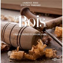 Le Bois : Objets, Outils Et Savoir-faire