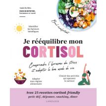 Je Rééquilibre Mon Cortisol : Comprendre L'Hormone Du Stress Et Adopter Le Bon Mode De Vie