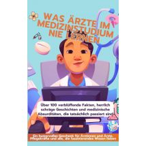 Was Ärzte Im Medizinstudium Nie Lernen: Ein Humorvolles Geschenk Für Ärztinnen Und Ärzte, : Pflegekräfte Und Alle, Die Faszinierendes Wissen Lieben - 