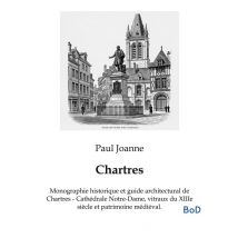 Chartres : Monographie Historique Et Guide Architectural De Chartres - Cathédrale Notre-dame, Vitraux Du Xiiie Siècle Et Patrimoine Médiéval.