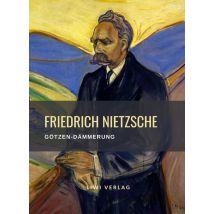 Friedrich Nietzsche: Gotzen-dämmerung. Vollständige Neuausgabe : Oder wie Man Mit Dem Hammer Philosophirt