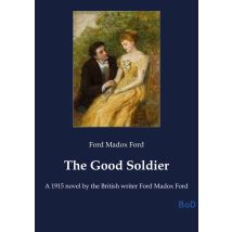 The Good Soldier : A 1915 Novel By The British Writer Ford Madox Ford