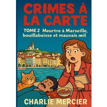 Crimes A La Carte - Tome 2 Meurtre A Marseille, Bouillabaisse Et Mauvais Oeil : Un Deuxieme Tome Encore Plus Explosif Pour Les Fans De Cosy Crime Et 