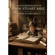 The Autobiography Of John Stuart Mill : By John Stuart Mill