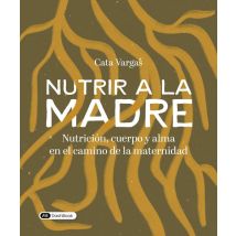 Nutrir A La Madre : Nutrición, Cuerpo Y Alma En El Camino De La Maternidad