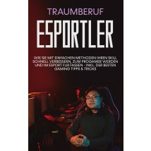 E-book Traumberuf Esportler - Wie Sie Mit Einfachen Methoden Ihren Skill Schnell Verbessern, Zum Progamer Werden Und Im Esport Fuß Fassen - Inkl. Der 