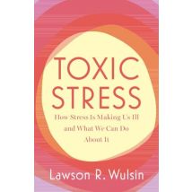 Toxic Stress - How Stress Is Making Us Ill And What We Can Do About It