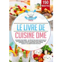 Le Livre De Cuisine Dme : Cuisiner Pour Bébé - 150 Recettes Dme Nutritives Et Savoureuses Pour Une Alimentation Saine Et Une Diversification