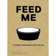 Feed Me - 50 Home Cooked Meals For Your Dog