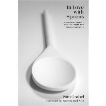 In Love With Spoons : A Spiritual Journey For Art Lovers And Food Enthusiasts