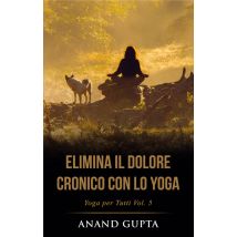 Yoga Per Tutti T.5 - Elimina Il Dolore Cronico Con Lo Yoga