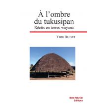 A L'Ombre Du Tukusipan : Récits En Terres Wayana
