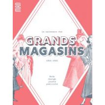La Naissance Des Grands Magasins : Mode, Design, Jouet, Pulicité 1852-1925