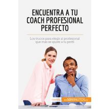 Encuentra A Tu Coach Profesional Perfecto : Los Trucos Para Elegir Al Profesional Que Mã¡s Se Ajuste A Tu Perfil