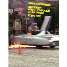 Burnt Offerings: Ant Farm And The Making Of An Image