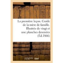La Premiere Lecon. Guide De La Mere De Famille. Illustree De Vingt Et Une Planches Dessinees