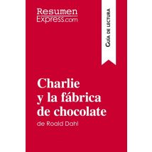 Charlie Y La Fabrica De Chocolate De Roald Dahl (guia De Lectura) : Resumen Y Analisis Completo