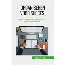 Organiseren Voor Succes : De Grondbeginselen Van Effectief Tijd- En Prioriteitenbeheer
