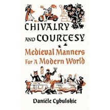 Chivalry And Courtesy : Medieval Manners For Modern Life