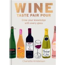 Wine: Taste Pair Pour - Grow Your Knowledge With Every Glass