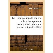 Le Champignon De Couche, Culture Bourgeoise Et Commerciale, Recolte Et Conservation