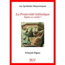 Les Symboles Maçonniques Tome 23 : La Fraternité Initiatique : Mythe Ou Réalité ?