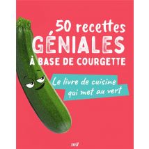50 Recettes Géniales À Base De Courgette : Le Livre De Cuisine Qui Met Au Vert