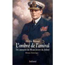 L'Ombre De L'Amiral : Des Cataractes Du Nil Aux Fureurs Du Jutland