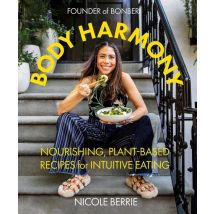 Body Harmony : Nourishing, Plant-based Recipes For Intuitive Eating