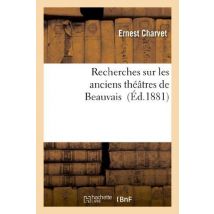 Recherches Sur Les Anciens Théâtres De Beauvais