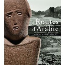 Routes D'Arabie - Archéologie Et Histoire Du Royaume D'Arabie Saoudite