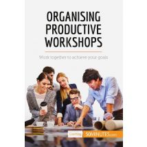 Organising Productive Workshops : Work Together To Achieve Your Goals