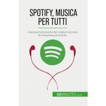 Spotify, Musica Per Tutti : L'Ascesa Fulminante Del Miglior Servizio Di Streaming Al Mondo