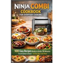 Ninja Combi Cookbook For Everyday Cooking 100 Easy Recipes Ready In Under 30 Minutes - From : Breakfast To Dinner Including Ninja Combi Meals