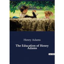 The Education Of Henry Adams : The Evolution Of A Nineteenth-century American Mind