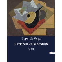 El Remedio En La Desdicha : La Vida Y Obra De Lope De Vega: Un Genio De La Literatura Espanola