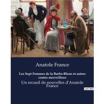 Les Sept Femmes De La Barbe-bleue Et Autres Contes Merveilleux : Un Recueil De Nouvelles D'Anatole France