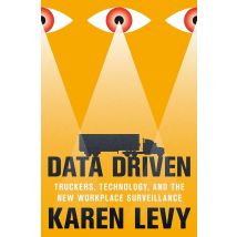 Data Driven : Truckers, Technology, And The New Workplace Surveillance