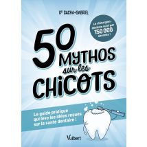 50 Mythos Sur Les Chicots : Le Guide Pratique Qui Lève Les Idées Reçues Sur La Santé Dentaire !