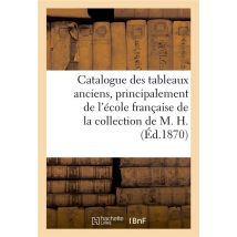 Catalogue Des Tableaux Anciens, Principalement De L'École Française De La Collection De M. H.