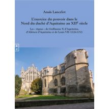 L Exercice Du Pouvoir Dans Le Nord Du Duche D Aquitaine Au Xiie Siecle - Les Regnes De Guillaume