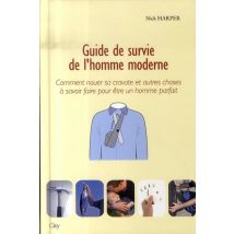 Guide De Survie De L'Homme Moderne - Comment Nouer Sa Cravate Et Autres Choses À Savoir Faire Pour Être Un Homme Parfait