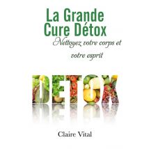 La Grande Cure Détox : Nettoyez Votre Corps Et Votre Esprit