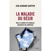 La Maladie Du Désir : Dans Le Cabinet D'Un Médecin Spécialiste Des Addictions