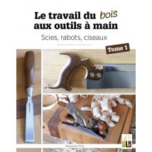 Le Travail Du Bois Aux Outils À Main Tome 1 : Scies, Rabots, Ciseaux