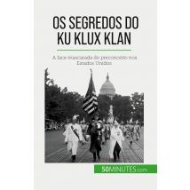 Os Segredos Do Ku Klux Klan : A Face Mascarada Do Preconceito Nos Estados Unidos