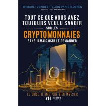 Tout Ce Que Vous Avez Toujours Voulu Savoir Sur Les Crypto-monnaies Sans Jamais Oser Le Demander : Le Guide Ultime Pour Bien Investir