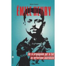 Emile Henry - De La Propagande Par Le Fait Au Terrorisme Anarchiste