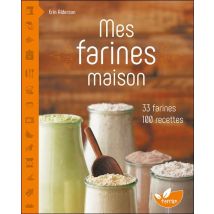 Mes Farines Maison : 33 Farines, 100 Recettes